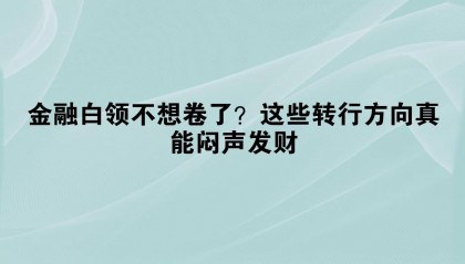 金融白领不想卷了？这些转行方向真能闷声发财