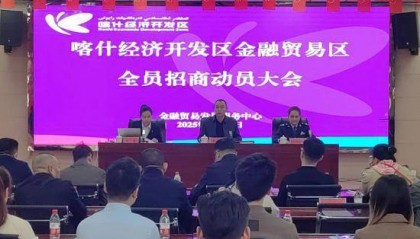 新疆喀什经济开发区金融贸易区：吹响全员招商“冲锋号” 打造投资兴业“聚宝盆”