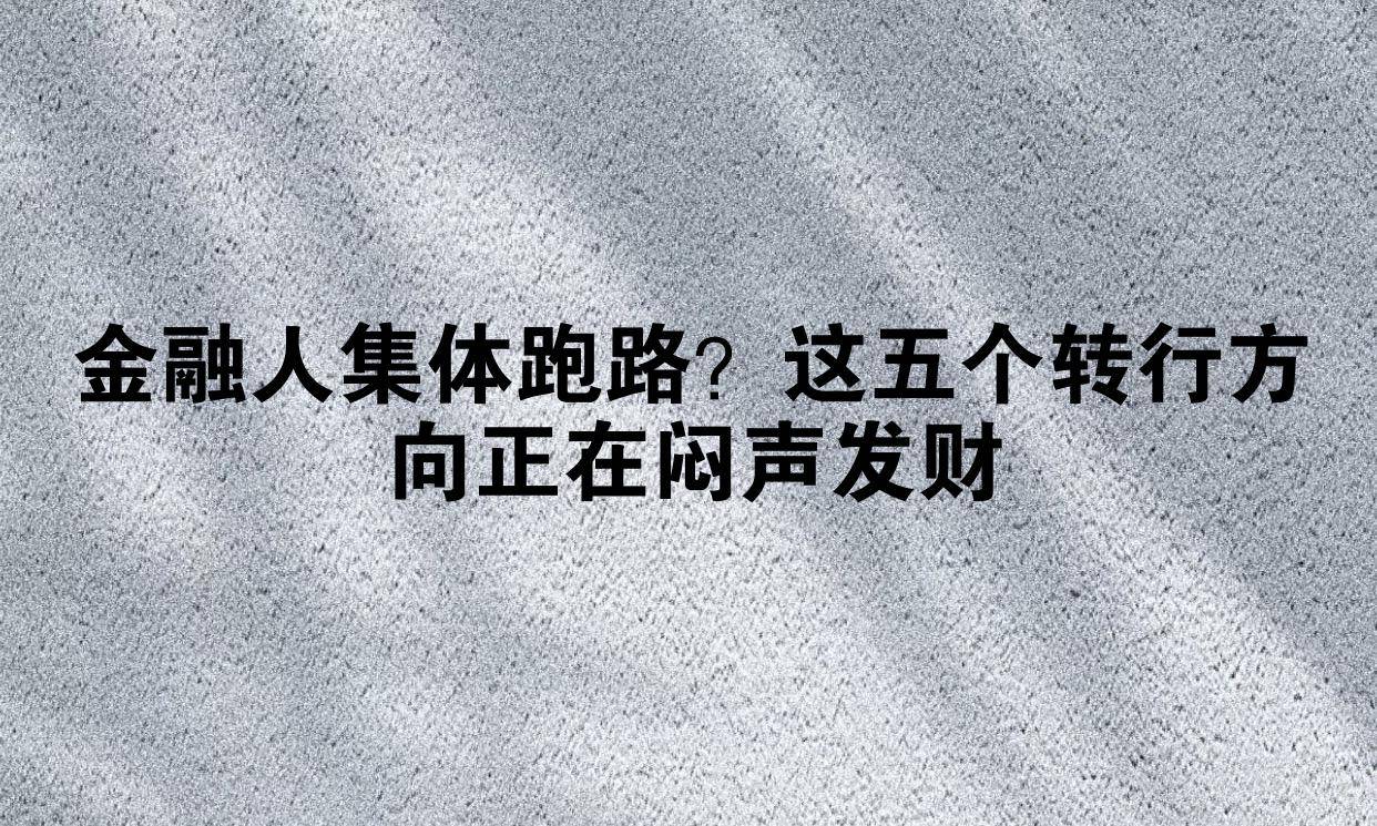金融人集体跑路?这五个转行方向正在闷声发财