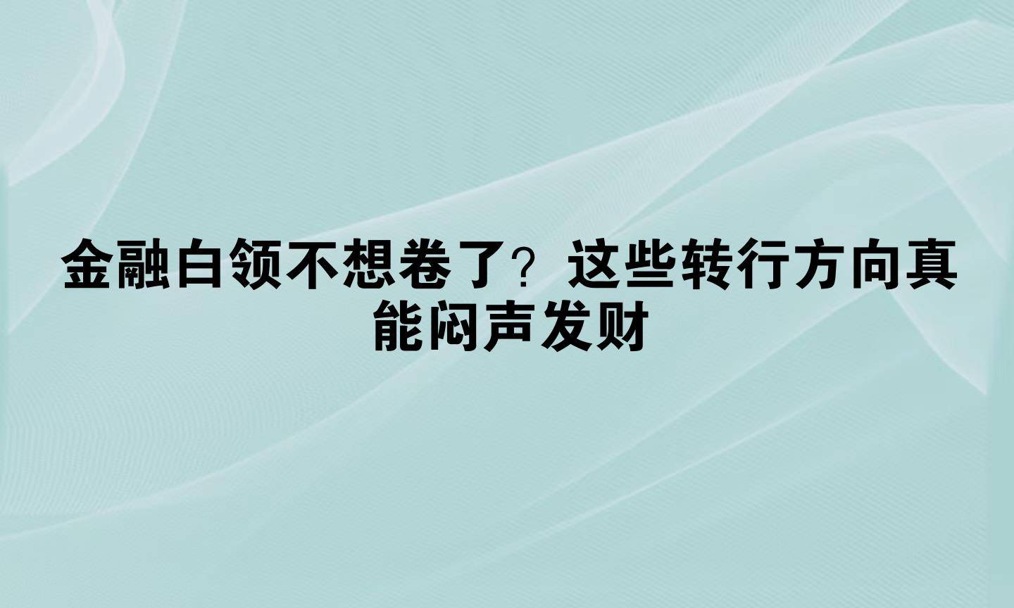 金融白领不想卷了？这些转行方向真能闷声发财