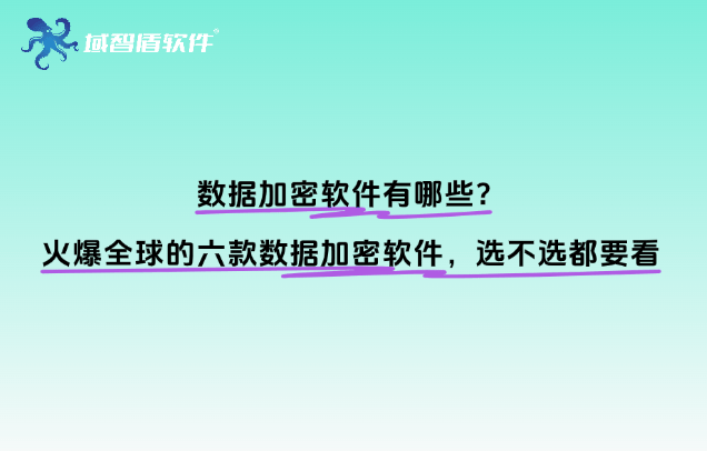 数据加密软件有哪些?火爆全球的六款数据加密软件,选不选都要看